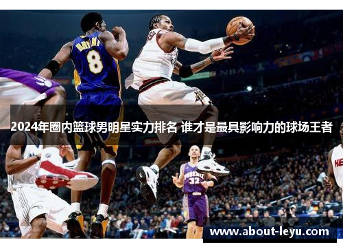 2024年圈内篮球男明星实力排名 谁才是最具影响力的球场王者