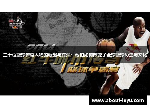 二十位篮球传奇人物的崛起与辉煌：他们如何改变了全球篮球历史与文化