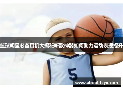 篮球明星必备耳机大揭秘听歌神器如何助力运动表现提升