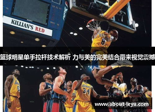 篮球明星单手拉杆技术解析 力与美的完美结合带来视觉震撼