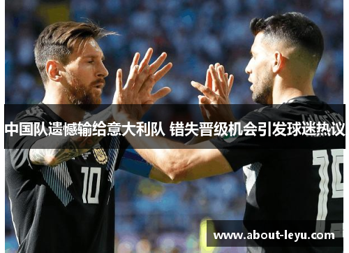中国队遗憾输给意大利队 错失晋级机会引发球迷热议