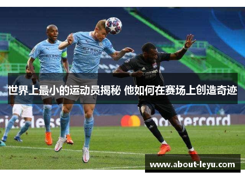 世界上最小的运动员揭秘 他如何在赛场上创造奇迹
