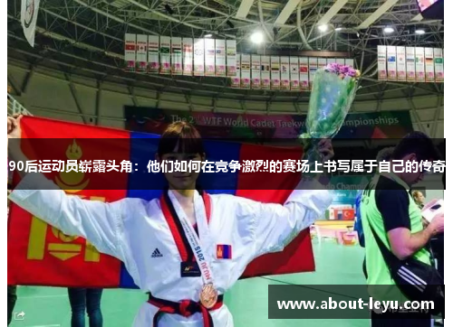 90后运动员崭露头角：他们如何在竞争激烈的赛场上书写属于自己的传奇