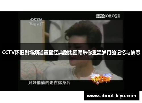 CCTV怀旧剧场频道直播经典剧集回顾带你重温岁月的记忆与情感